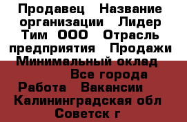 Продавец › Название организации ­ Лидер Тим, ООО › Отрасль предприятия ­ Продажи › Минимальный оклад ­ 35 000 - Все города Работа » Вакансии   . Калининградская обл.,Советск г.